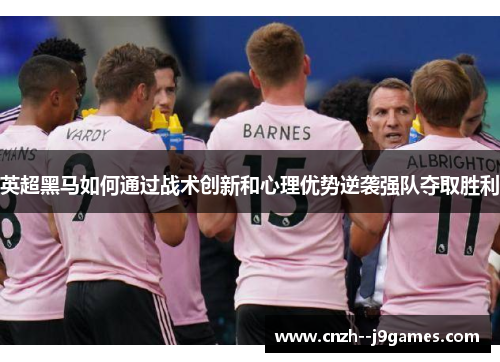 英超黑马如何通过战术创新和心理优势逆袭强队夺取胜利