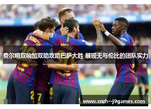 费尔明双响加双助攻助巴萨大胜 展现无与伦比的团队实力