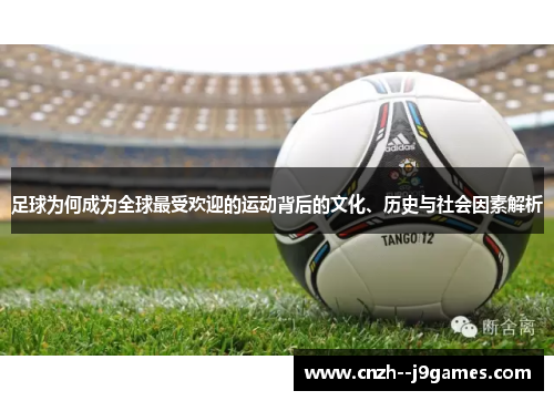 足球为何成为全球最受欢迎的运动背后的文化、历史与社会因素解析