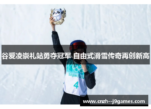 谷爱凌崇礼站勇夺冠军 自由式滑雪传奇再创新高