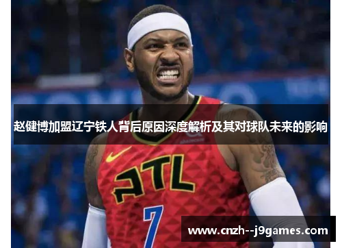 赵健博加盟辽宁铁人背后原因深度解析及其对球队未来的影响