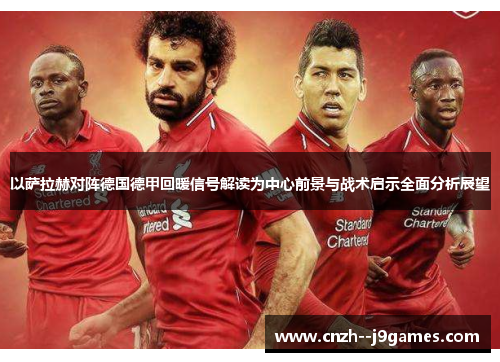 以萨拉赫对阵德国德甲回暖信号解读为中心前景与战术启示全面分析展望 以萨拉赫对阵德国德甲回暖信号解读为中心前景与战术启示全面分析展望