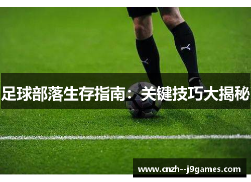 足球部落生存指南:关键技巧大揭秘 足球部落生存指南:关键技巧大揭秘