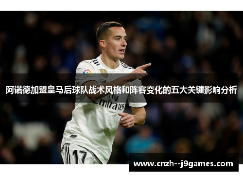 阿诺德加盟皇马后球队战术风格和阵容变化的五大关键影响分析 阿诺德加盟皇马后球队战术风格和阵容变化的五大关键影响分析