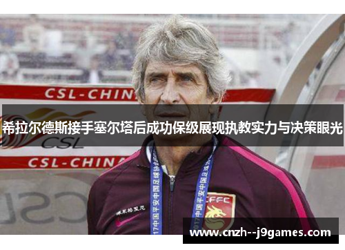 希拉尔德斯接手塞尔塔后成功保级展现执教实力与决策眼光 希拉尔德斯接手塞尔塔后成功保级展现执教实力与决策眼光