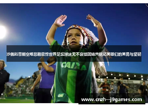 沙佩科恩斯空难悲剧震惊世界足坛球迷无不哀悼团结共铭记英雄们的英勇与坚韧 沙佩科恩斯空难悲剧震惊世界足坛球迷无不哀悼团结共铭记英雄们的英勇与坚韧