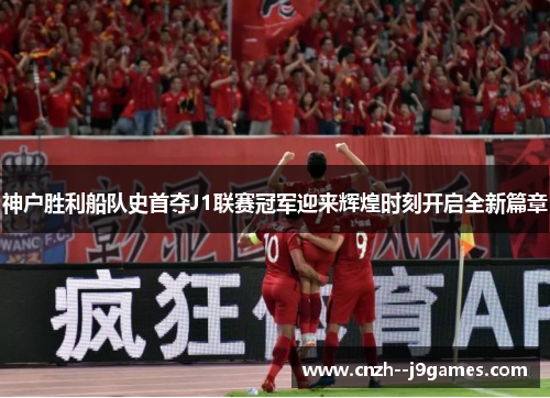 神户胜利船队史首夺J1联赛冠军迎来辉煌时刻开启全新篇章 神户胜利船队史首夺J1联赛冠军迎来辉煌时刻开启全新篇章