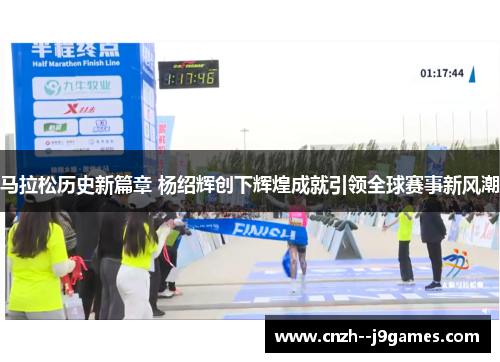 马拉松历史新篇章 杨绍辉创下辉煌成就引领全球赛事新风潮