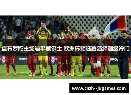 直布罗陀主场逼平威尔士 欧洲杯预选赛演绎超级冷门 直布罗陀主场逼平威尔士 欧洲杯预选赛演绎超级冷门