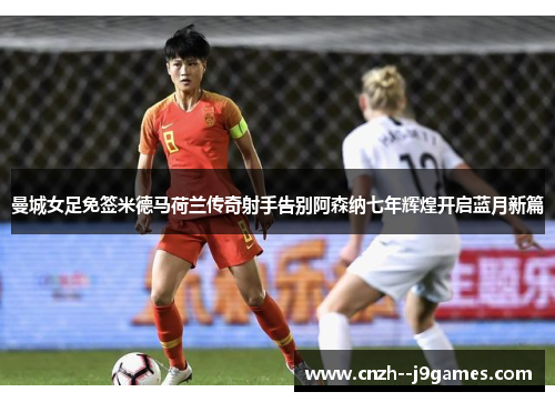 曼城女足免签米德马荷兰传奇射手告别阿森纳七年辉煌开启蓝月新篇 曼城女足免签米德马荷兰传奇射手告别阿森纳七年辉煌开启蓝月新篇